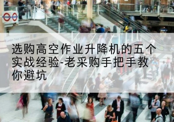 志丹高空作业升降机厂家-选购高空作业升降机的五个实战经验-老采购手把手教你避坑