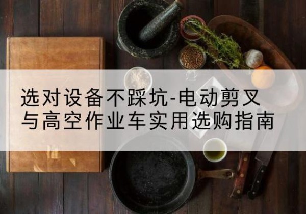 志丹电动剪叉升降平台怎么选-选对设备不踩坑-电动剪叉与高空作业车实用选购指南