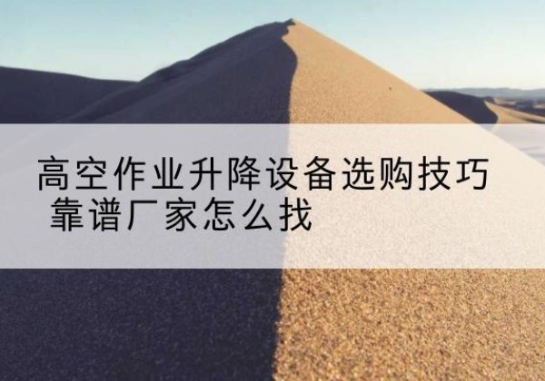 志丹电动升降平台厂家推荐-高空作业升降设备选购技巧 靠谱厂家怎么找