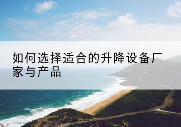 志丹电动升降平台厂家-如何选择适合的升降设备厂家与产品