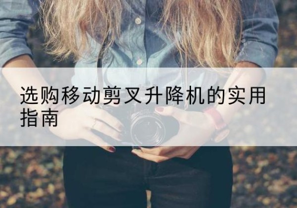 志丹移动剪叉升降机怎么选-选购移动剪叉升降机的实用指南